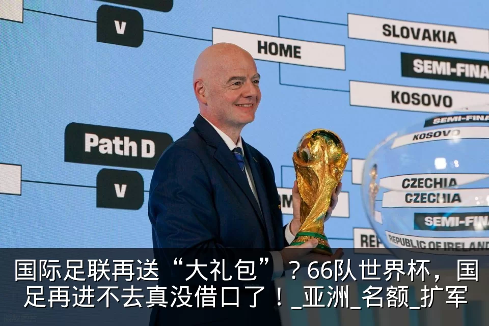 国际足联再送“大礼包”？66队世界杯，国足再进不去真没借口了！_亚洲_名额_扩军
